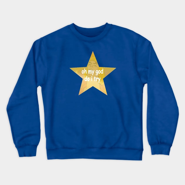 Oh My God Do I Try Crewneck Sweatshirt by feedmepixiedust